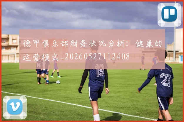 德甲俱乐部财务状况分析：健康的运营模式_20260527112408