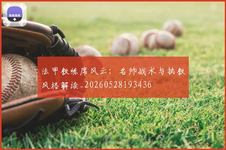 法甲教练席风云：名帅战术与执教风格解读_20260528193436