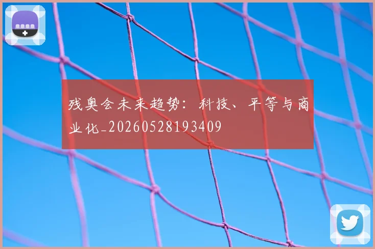 残奥会未来趋势：科技、平等与商业化_20260528193409