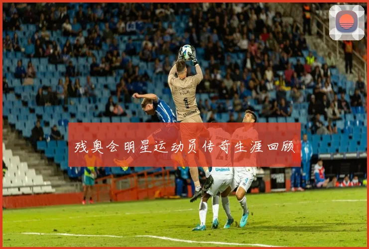 残奥会明星运动员传奇生涯回顾