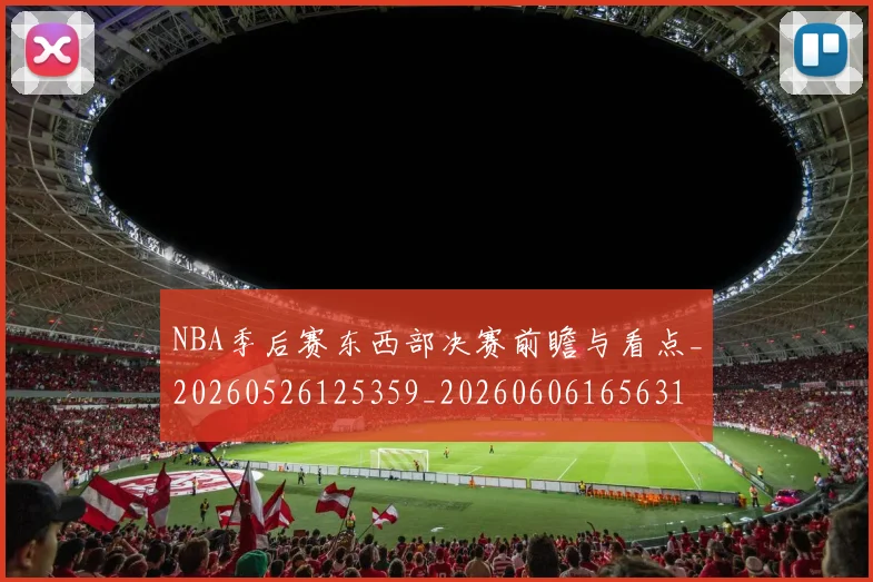 NBA季后赛东西部决赛前瞻与看点_20260526125359_20260606165631