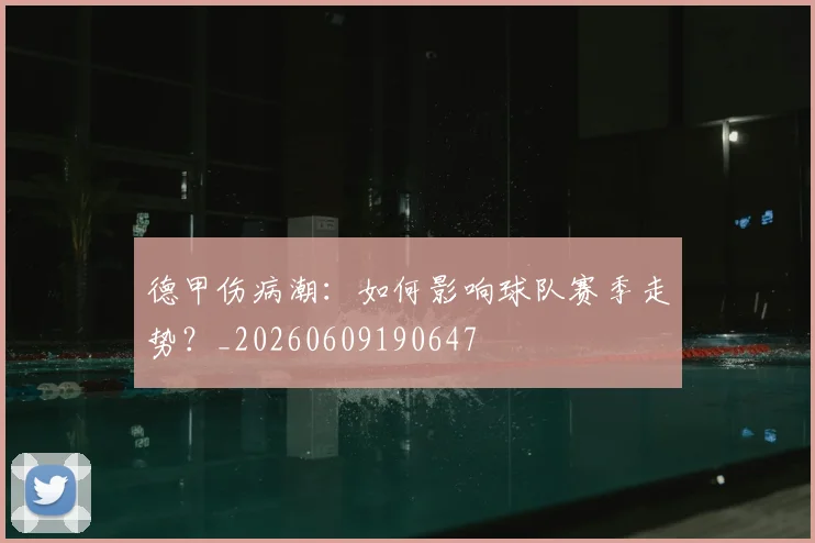 德甲伤病潮：如何影响球队赛季走势？_20260609190647