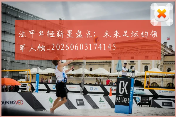 法甲年轻新星盘点:未来足坛的领军人物_20260603174145