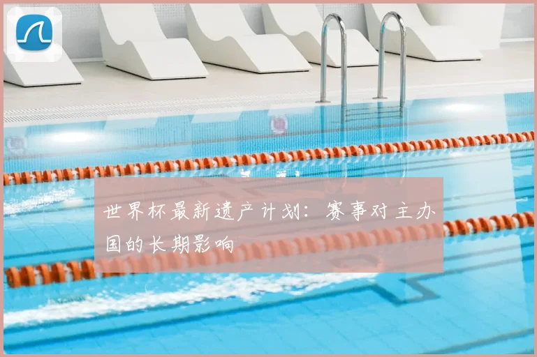 世界杯最新遗产计划：赛事对主办国的长期影响