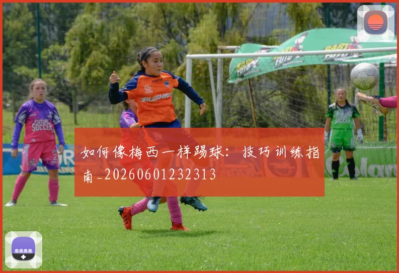 如何像梅西一样踢球:技巧训练指南_20260601232313