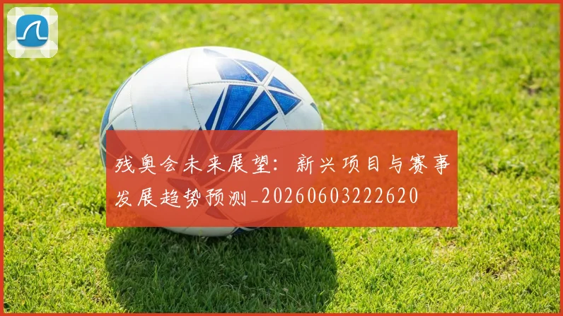 残奥会未来展望：新兴项目与赛事发展趋势预测_20260603222620