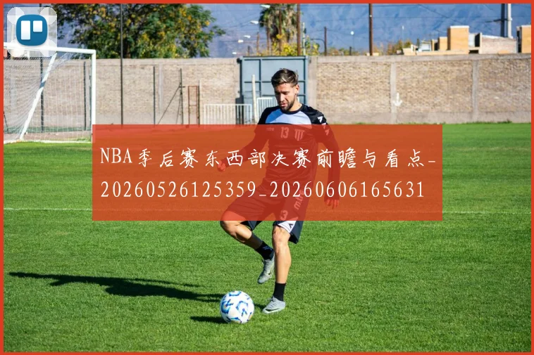 NBA季后赛东西部决赛前瞻与看点_20260526125359_20260606165631